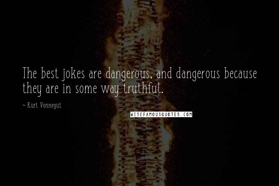 Kurt Vonnegut Quotes: The best jokes are dangerous, and dangerous because they are in some way truthful.