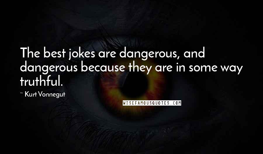 Kurt Vonnegut Quotes: The best jokes are dangerous, and dangerous because they are in some way truthful.