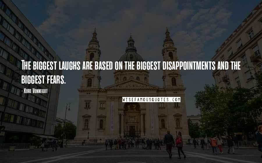 Kurt Vonnegut Quotes: The biggest laughs are based on the biggest disappointments and the biggest fears.