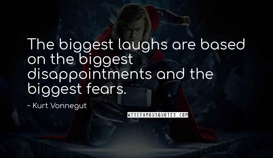 Kurt Vonnegut Quotes: The biggest laughs are based on the biggest disappointments and the biggest fears.