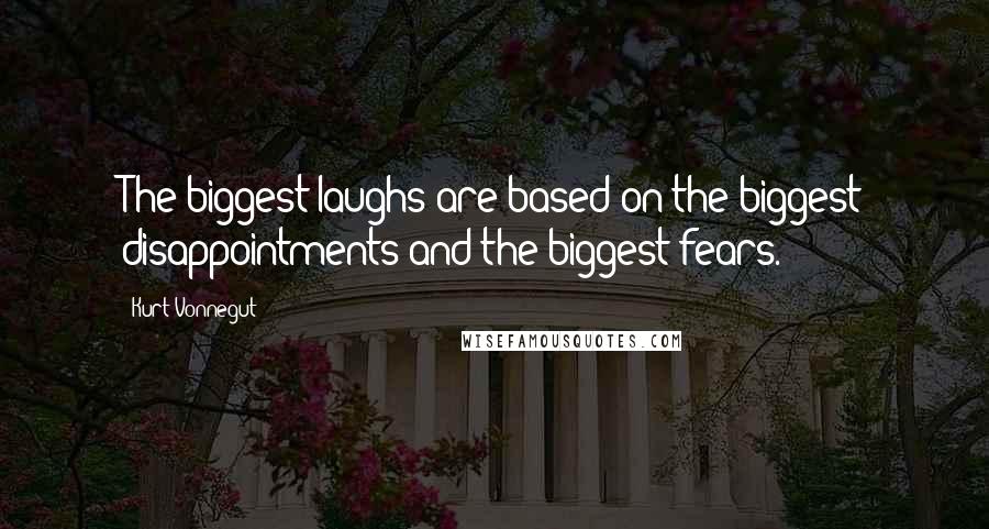 Kurt Vonnegut Quotes: The biggest laughs are based on the biggest disappointments and the biggest fears.