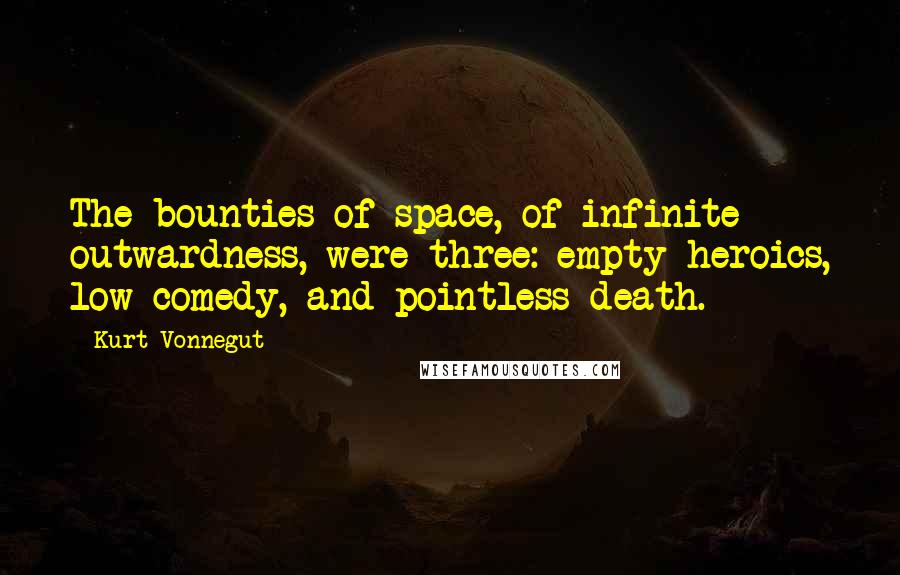 Kurt Vonnegut Quotes: The bounties of space, of infinite outwardness, were three: empty heroics, low comedy, and pointless death.