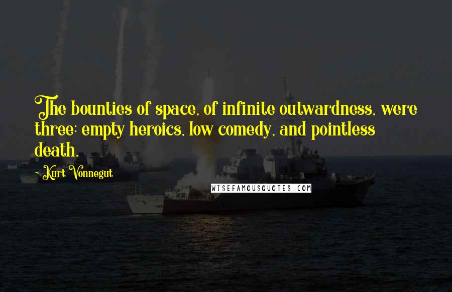 Kurt Vonnegut Quotes: The bounties of space, of infinite outwardness, were three: empty heroics, low comedy, and pointless death.