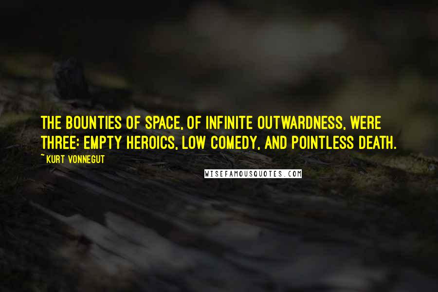 Kurt Vonnegut Quotes: The bounties of space, of infinite outwardness, were three: empty heroics, low comedy, and pointless death.