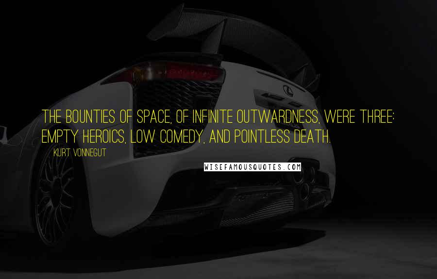 Kurt Vonnegut Quotes: The bounties of space, of infinite outwardness, were three: empty heroics, low comedy, and pointless death.