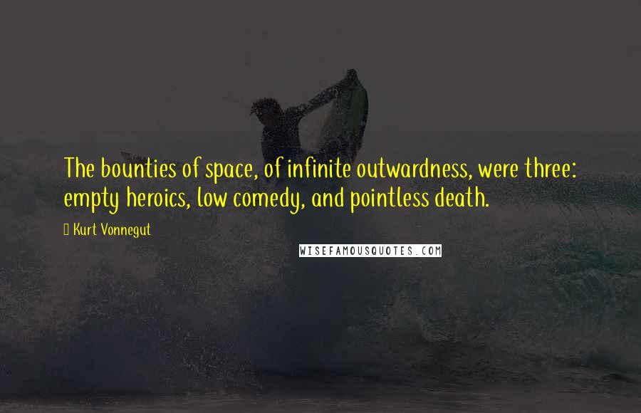 Kurt Vonnegut Quotes: The bounties of space, of infinite outwardness, were three: empty heroics, low comedy, and pointless death.