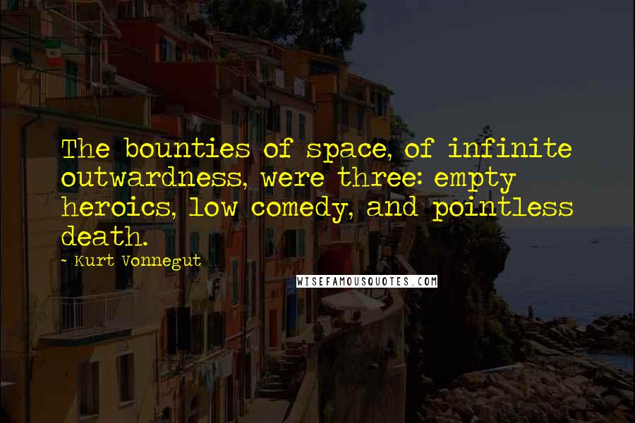 Kurt Vonnegut Quotes: The bounties of space, of infinite outwardness, were three: empty heroics, low comedy, and pointless death.