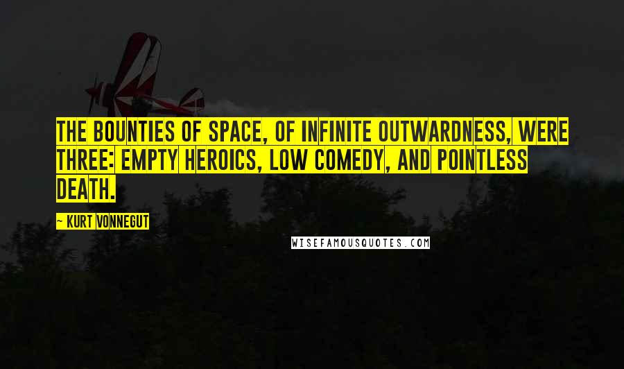 Kurt Vonnegut Quotes: The bounties of space, of infinite outwardness, were three: empty heroics, low comedy, and pointless death.