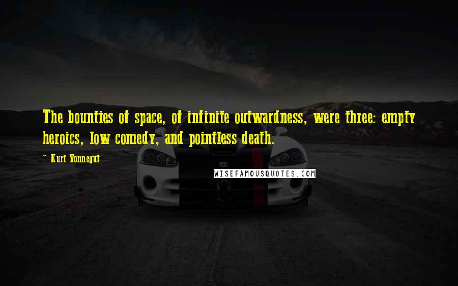 Kurt Vonnegut Quotes: The bounties of space, of infinite outwardness, were three: empty heroics, low comedy, and pointless death.