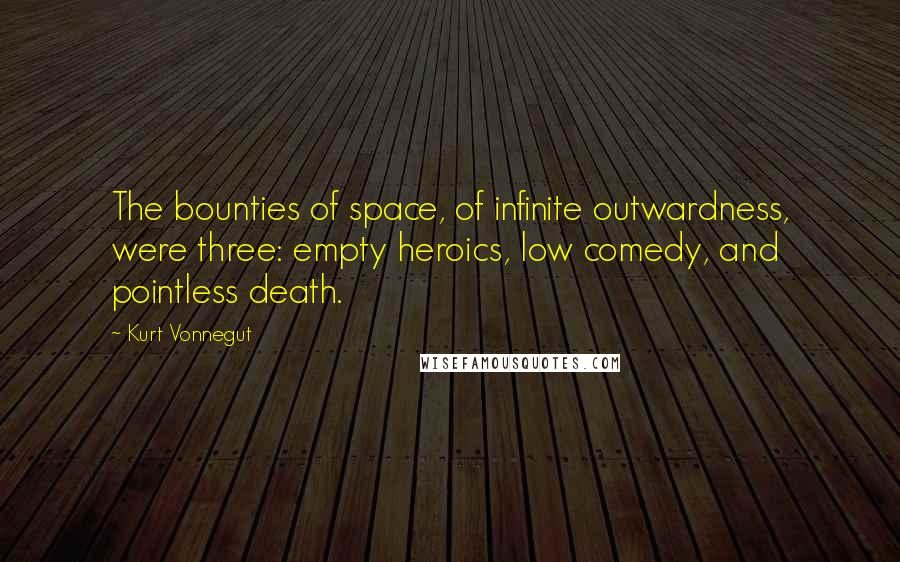 Kurt Vonnegut Quotes: The bounties of space, of infinite outwardness, were three: empty heroics, low comedy, and pointless death.