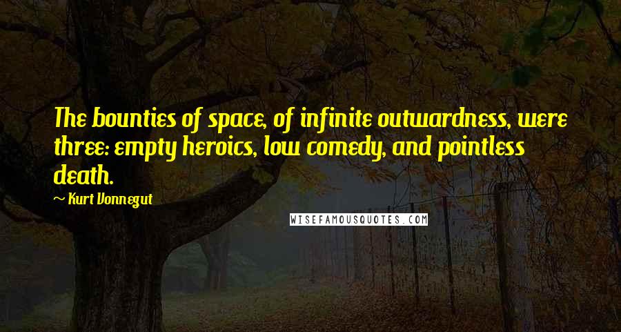 Kurt Vonnegut Quotes: The bounties of space, of infinite outwardness, were three: empty heroics, low comedy, and pointless death.