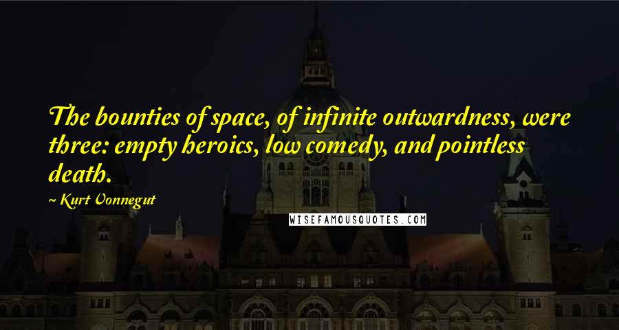 Kurt Vonnegut Quotes: The bounties of space, of infinite outwardness, were three: empty heroics, low comedy, and pointless death.