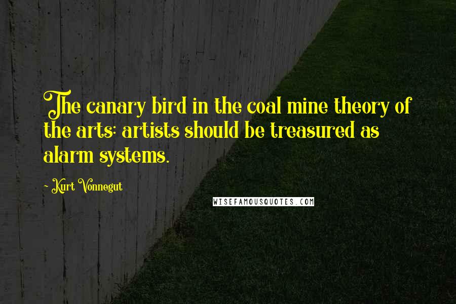 Kurt Vonnegut Quotes: The canary bird in the coal mine theory of the arts: artists should be treasured as alarm systems.