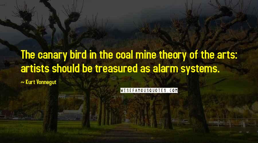 Kurt Vonnegut Quotes: The canary bird in the coal mine theory of the arts: artists should be treasured as alarm systems.