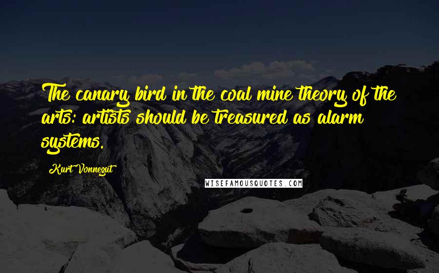 Kurt Vonnegut Quotes: The canary bird in the coal mine theory of the arts: artists should be treasured as alarm systems.
