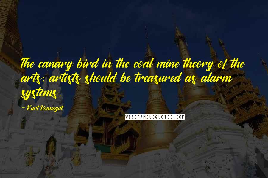 Kurt Vonnegut Quotes: The canary bird in the coal mine theory of the arts: artists should be treasured as alarm systems.