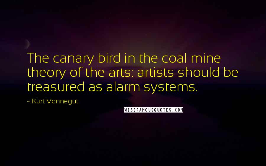 Kurt Vonnegut Quotes: The canary bird in the coal mine theory of the arts: artists should be treasured as alarm systems.