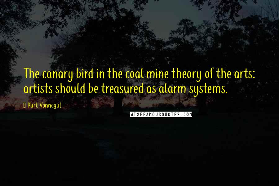 Kurt Vonnegut Quotes: The canary bird in the coal mine theory of the arts: artists should be treasured as alarm systems.