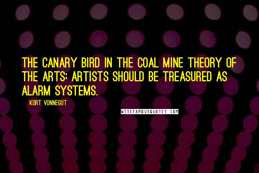 Kurt Vonnegut Quotes: The canary bird in the coal mine theory of the arts: artists should be treasured as alarm systems.