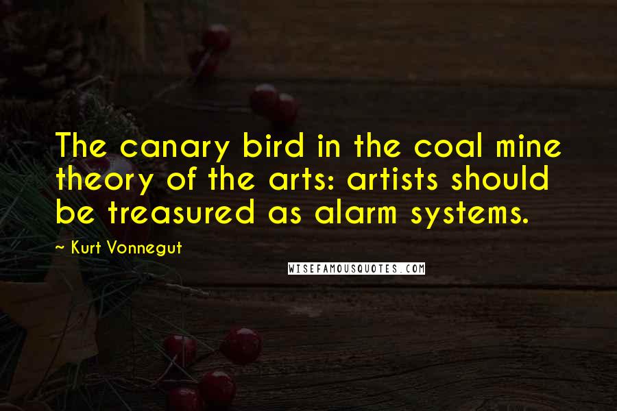 Kurt Vonnegut Quotes: The canary bird in the coal mine theory of the arts: artists should be treasured as alarm systems.