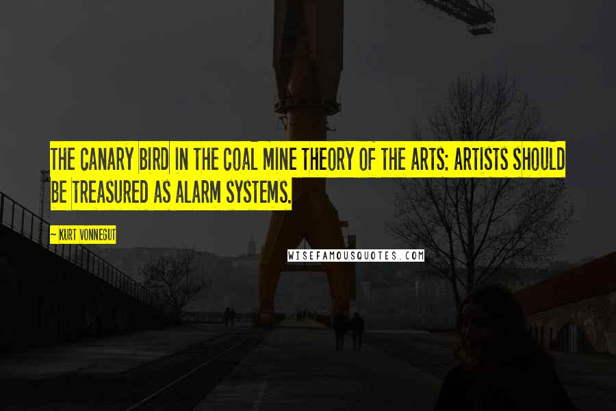 Kurt Vonnegut Quotes: The canary bird in the coal mine theory of the arts: artists should be treasured as alarm systems.