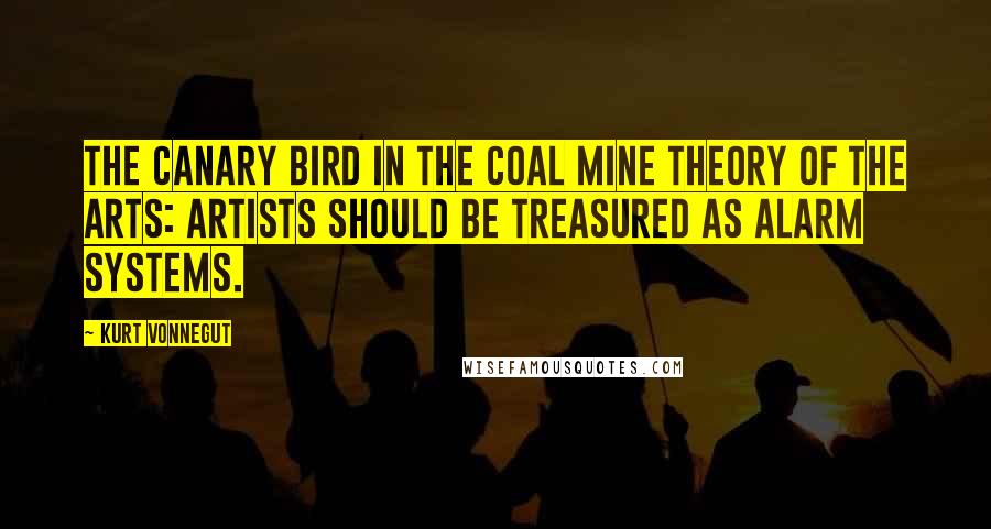Kurt Vonnegut Quotes: The canary bird in the coal mine theory of the arts: artists should be treasured as alarm systems.