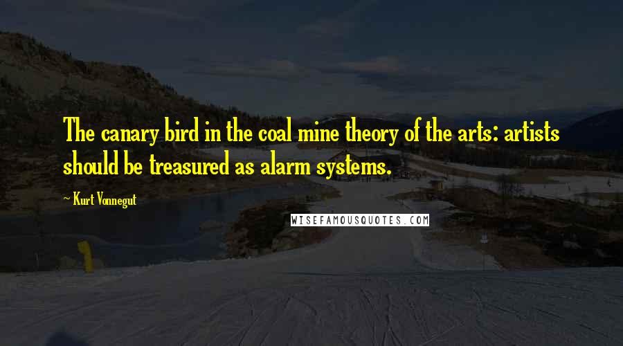 Kurt Vonnegut Quotes: The canary bird in the coal mine theory of the arts: artists should be treasured as alarm systems.