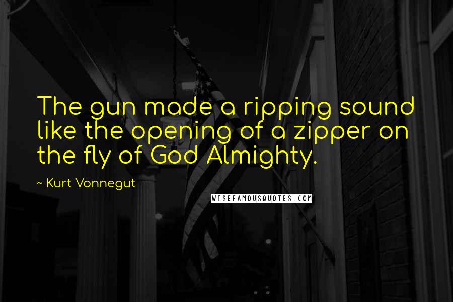 Kurt Vonnegut Quotes: The gun made a ripping sound like the opening of a zipper on the fly of God Almighty.