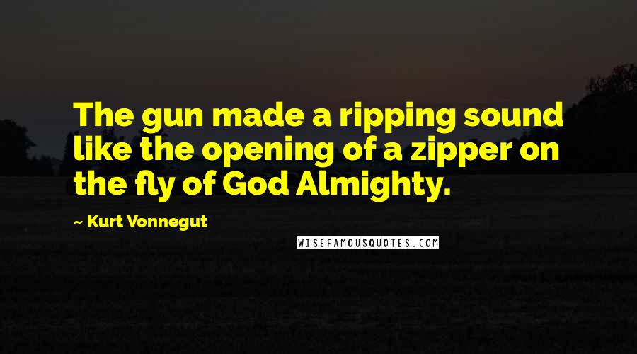 Kurt Vonnegut Quotes: The gun made a ripping sound like the opening of a zipper on the fly of God Almighty.