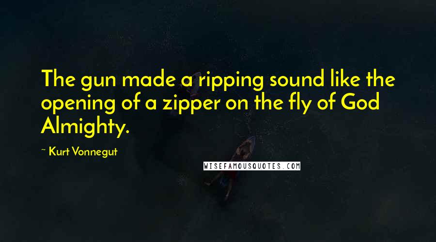 Kurt Vonnegut Quotes: The gun made a ripping sound like the opening of a zipper on the fly of God Almighty.