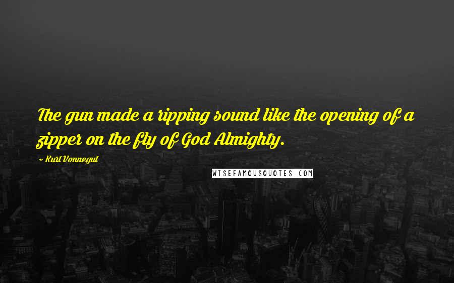 Kurt Vonnegut Quotes: The gun made a ripping sound like the opening of a zipper on the fly of God Almighty.