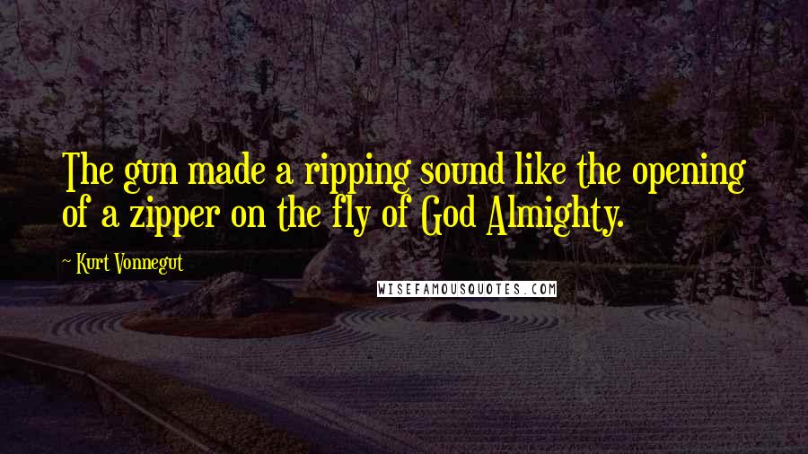 Kurt Vonnegut Quotes: The gun made a ripping sound like the opening of a zipper on the fly of God Almighty.