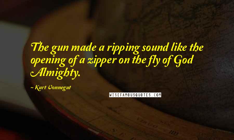 Kurt Vonnegut Quotes: The gun made a ripping sound like the opening of a zipper on the fly of God Almighty.