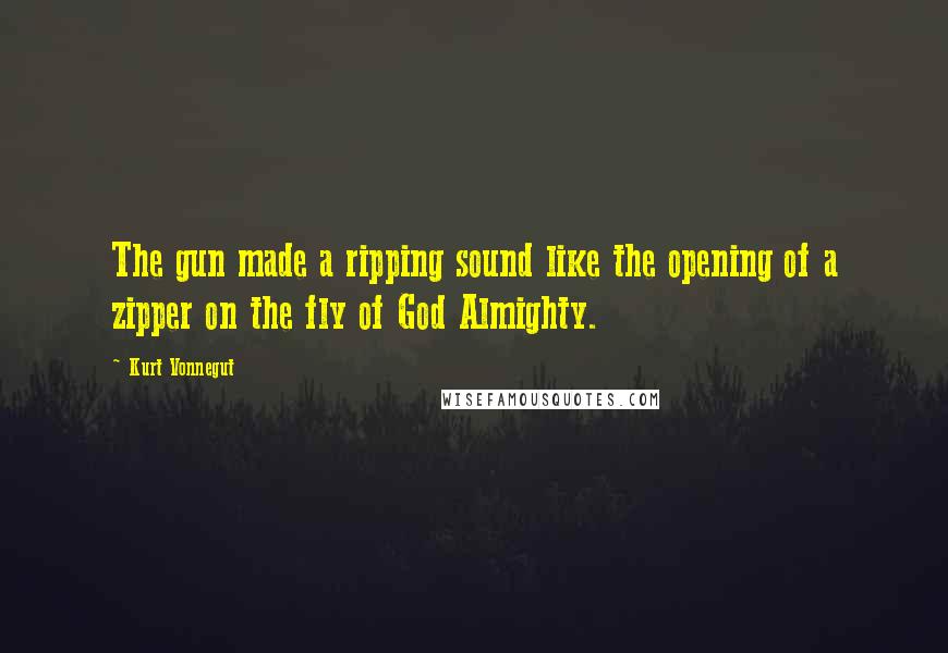 Kurt Vonnegut Quotes: The gun made a ripping sound like the opening of a zipper on the fly of God Almighty.
