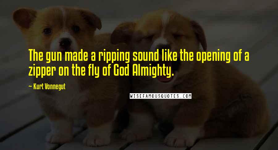 Kurt Vonnegut Quotes: The gun made a ripping sound like the opening of a zipper on the fly of God Almighty.