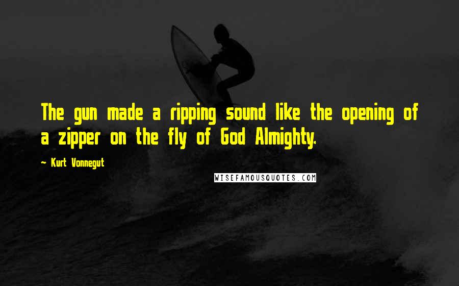 Kurt Vonnegut Quotes: The gun made a ripping sound like the opening of a zipper on the fly of God Almighty.