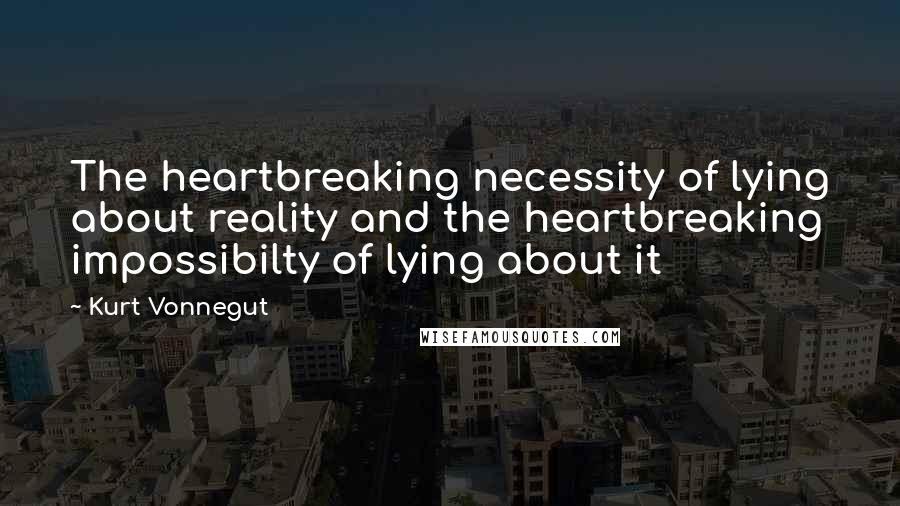 Kurt Vonnegut Quotes: The heartbreaking necessity of lying about reality and the heartbreaking impossibilty of lying about it
