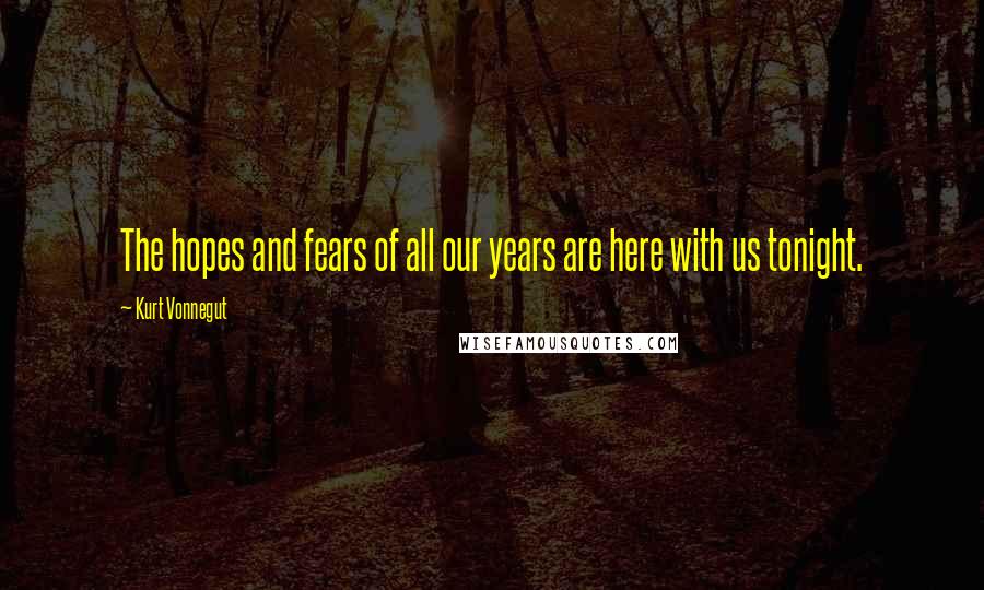 Kurt Vonnegut Quotes: The hopes and fears of all our years are here with us tonight.