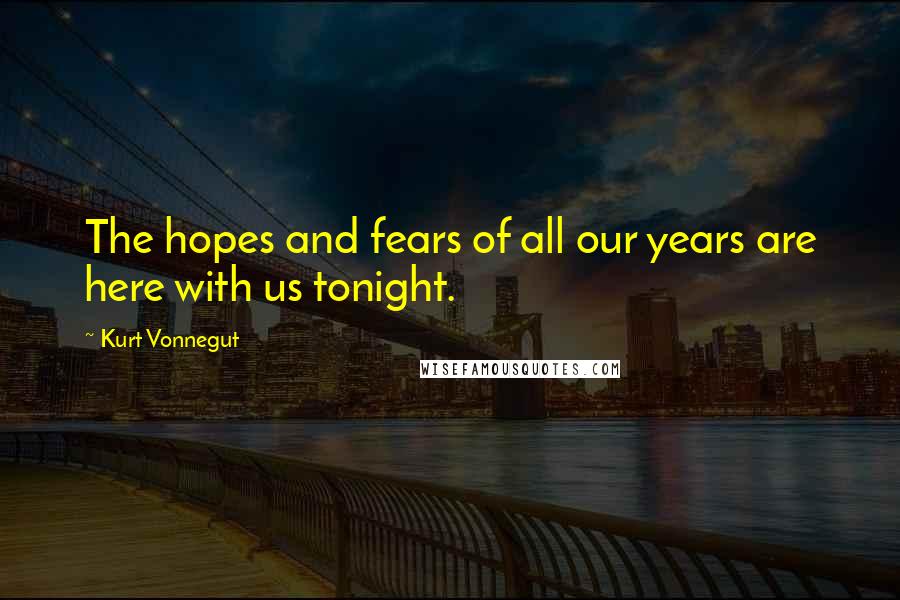 Kurt Vonnegut Quotes: The hopes and fears of all our years are here with us tonight.