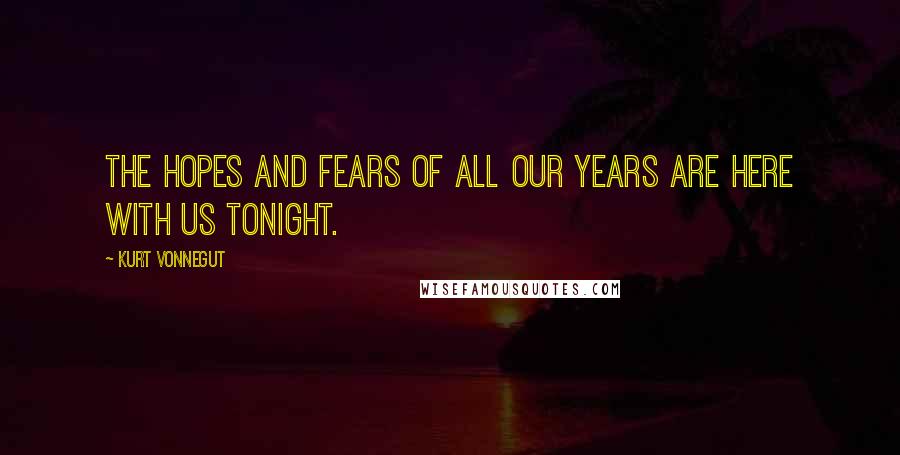 Kurt Vonnegut Quotes: The hopes and fears of all our years are here with us tonight.