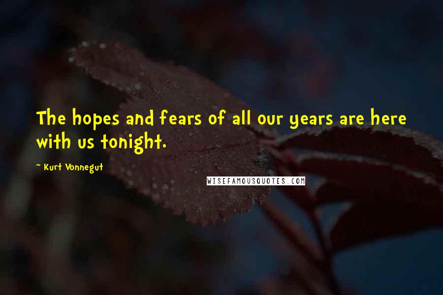 Kurt Vonnegut Quotes: The hopes and fears of all our years are here with us tonight.