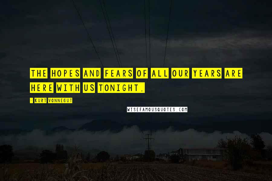 Kurt Vonnegut Quotes: The hopes and fears of all our years are here with us tonight.