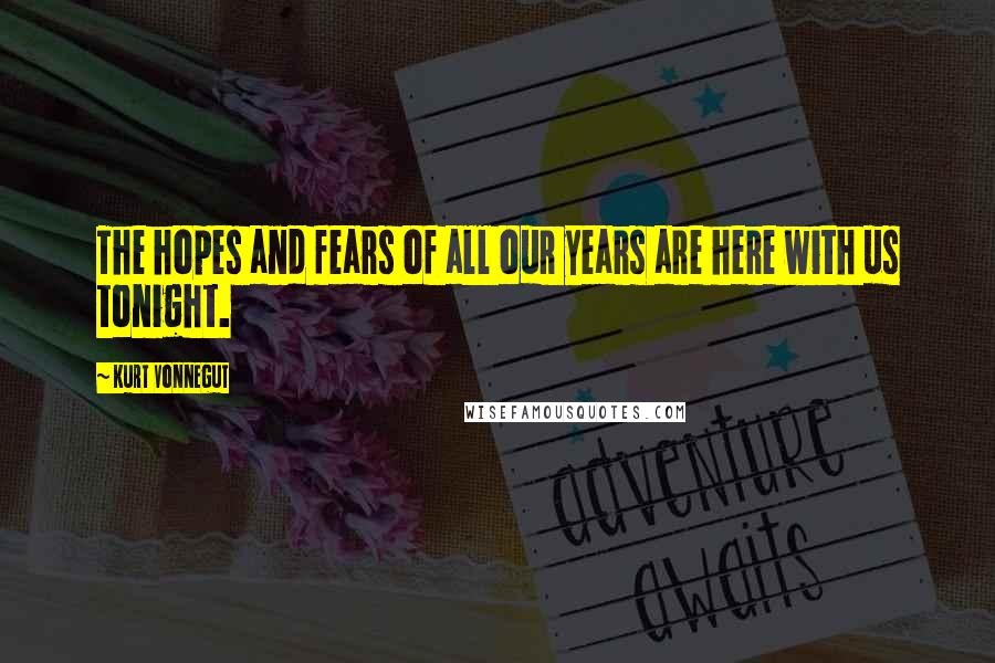 Kurt Vonnegut Quotes: The hopes and fears of all our years are here with us tonight.