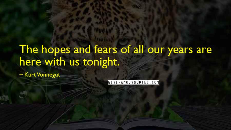 Kurt Vonnegut Quotes: The hopes and fears of all our years are here with us tonight.