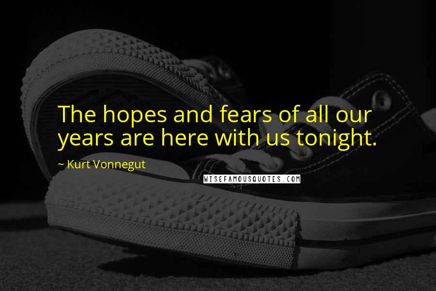 Kurt Vonnegut Quotes: The hopes and fears of all our years are here with us tonight.