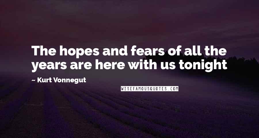 Kurt Vonnegut Quotes: The hopes and fears of all the years are here with us tonight