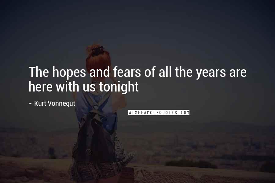 Kurt Vonnegut Quotes: The hopes and fears of all the years are here with us tonight