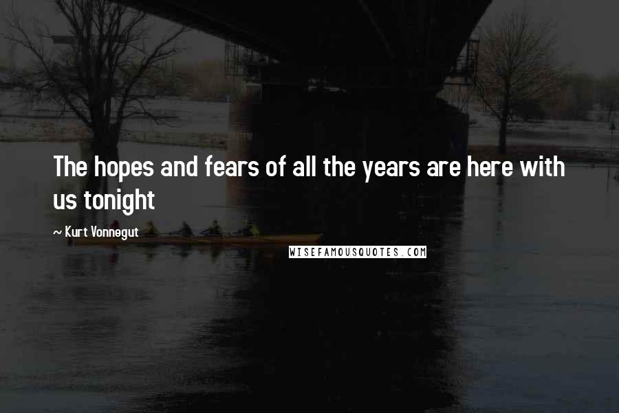 Kurt Vonnegut Quotes: The hopes and fears of all the years are here with us tonight