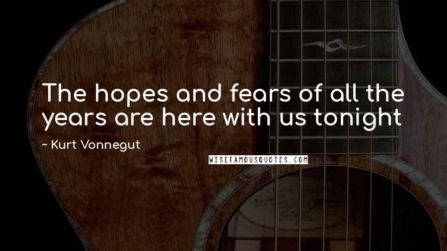 Kurt Vonnegut Quotes: The hopes and fears of all the years are here with us tonight