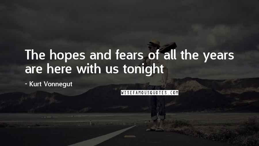 Kurt Vonnegut Quotes: The hopes and fears of all the years are here with us tonight